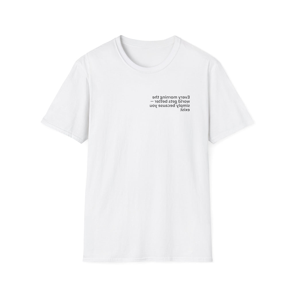 Every morning the world gets better — simply because you exist Adult Unisex T-shirt